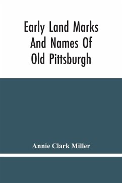 Early Land Marks And Names Of Old Pittsburgh - Clark Miller, Annie