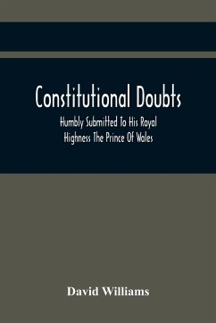 Constitutional Doubts, Humbly Submitted To His Royal Highness The Prince Of Wales, On The Pretensions Of The Two Houses Of Parliament, To Appoint A Third Estate - Williams, David