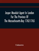 Jasper Mauduit Agent In London For The Province Of The Massachusetts-Bay 1762-1765