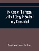 The Case Of The Present Afflicted Clergy In Scotland Truly Represented. To Which Is Added For Probation, The Attestation Of Many Unexceptionable Witnesses To Every Particular, And All The Publick Acts And Proclamations Of The Convention And Parliament Rel