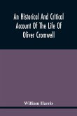 An Historical And Critical Account Of The Life Of Oliver Cromwell, Lord Protector Of The Commonwealth Of England, Scotland, And Ireland