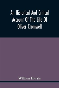 An Historical And Critical Account Of The Life Of Oliver Cromwell, Lord Protector Of The Commonwealth Of England, Scotland, And Ireland - Harris, William
