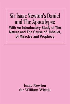 Sir Isaac Newton'S Daniel And The Apocalypse; With An Introductory Study Of The Nature And The Cause Of Unbelief, Of Miracles And Prophecy - Newton, Isaac; William Whitla