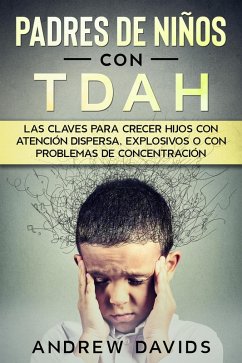 Padres de Niños con TDAH: Las Claves para Crecer Hijos con Atención Dispersa, Explosivos o con Problemas de Concentración (eBook, ePUB) - Davids, Andrew
