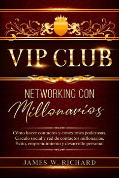 Vip Club - Networking con Millonarios - Cómo hacer Contactos y Conexiones Poderosas.Circulo Social y Red de Contactos Millonarios.Éxito,Emprendimiento y Desarrollo personal (eBook, ePUB) - Richard, James W.