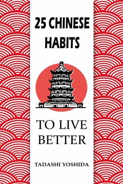 25 Chinese Habits to Live Better (eBook, ePUB) - Yoshida, Tadashi 25 Chinese Habits to Live Better (eBook, ePUB) - Yoshida, Tadashi