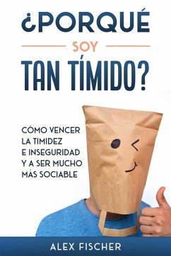 ¿Porqué soy Tan Tímido?: Cómo Vencer la Timidez e Inseguridad y a Ser Mucho más Sociable (eBook, ePUB) - Fischer, Alex