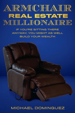 Cover The Armchair Real Estate Millionaire: If You're Sitting There Anyway, You Might As Well Build Your Wealth (eBook, ePUB)