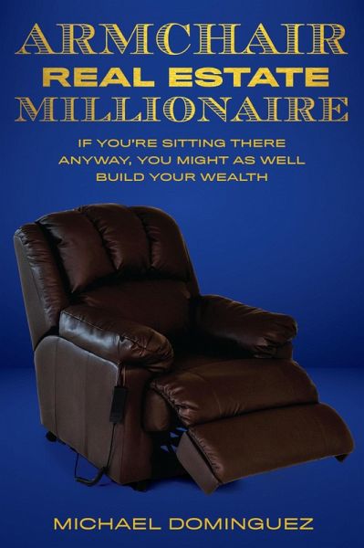 The Armchair Real Estate Millionaire: If You're Sitting There Anyway, You Might As Well Build Your Wealth (eBook, ePUB) The Armchair Real Estate Millionaire: If You're Sitting There Anyway, You Might As Well Build Your Wealth (eBook, ePUB)
