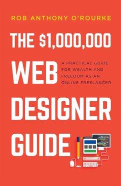 The $1,000,000 Web Designer Guide: A Practical Guide for Wealth and Freedom as an Online Freelancer (eBook, ePUB) - O'Rourke, Rob Anthony