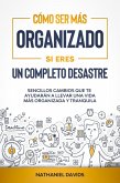 Cómo Ser Más Organizado Si Eres un Completo Desastre: Sencillos Cambios que te Ayudarán a Llevar una Vida más Organizada y Tranquila (eBook, ePUB)