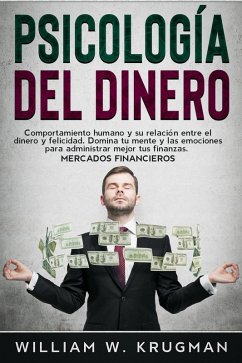 Psicología del Dinero - Comportamiento Humano y su Relación entre el Dinero y Felicidad.Domina tu Mente y las Emociones para Administrar mejor tus Finanzas.Mercados Financieros (eBook, ePUB) - Krugman, William W.