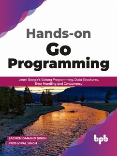 Hands-on Go Programming: Learn Google's Golang Programming, Data Structures, Error Handling and Concurrency ( English Edition) (eBook, ePUB) - Singh, Sachchidanand; Singh, Prithvipal