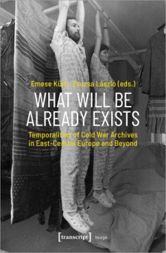 Cover What Will Be Already Exists - Temporalities of Cold War Archives in East-Central Europe and Beyond