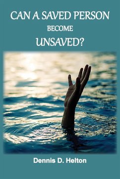 Can A Saved Person Become Unsaved? - Helton, Dennis D.