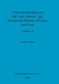 A Re-Interpretation of the Later Bronze Age Metalwork Hoards of Essex and Kent, Volume II