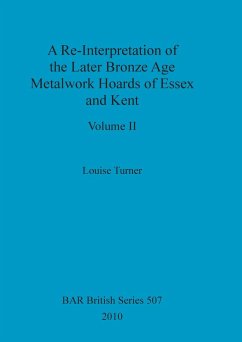 A Re-Interpretation of the Later Bronze Age Metalwork Hoards of Essex and Kent, Volume II - Turner, Louise