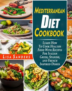 Mediterranean Diet Cookbook: Learn How to Cook Healthy Food With Recipes For Italian Greek, Spanish, and French Inspired Dishes (eBook, ePUB) - Sanders, Lisa