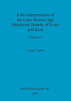 A Re-Interpretation of the Later Bronze Age Metalwork Hoards of Essex and Kent, Volume I - Turner, Louise
