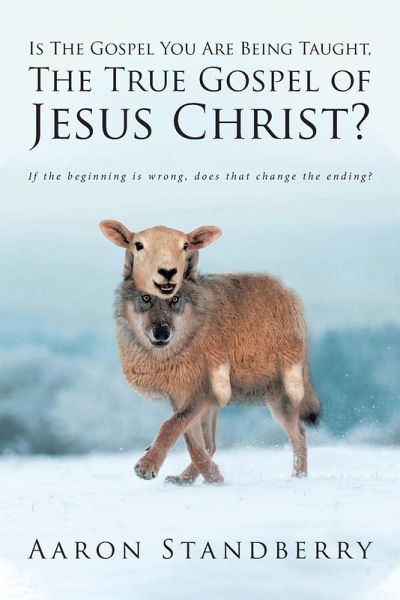 Is The Gospel You Are Being Taught, The True Gospel of Jesus Christ?: If the beginning is wrong, does that change the ending? Is The Gospel You Are Being Taught, The True Gospel of Jesus Christ?: If the beginning is wrong, does that change the ending?