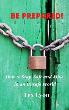 Be Prepared! How to Stay Safe And Alive in An Unsafe World. (eBook, ePUB) - Lyon, Lex