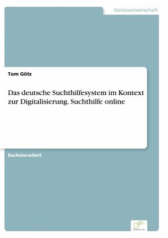 Das deutsche Suchthilfesystem im Kontext zur Digitalisierung. Suchthilfe online - Götz, Tom