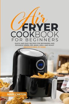 Air Fryer Cookbook for Beginners: Quick and Easy Recipes for Beginners and Advanced Cooks. Fry, Bake, Grill, and Roast Delicious Meal at Home - Carton, Mary