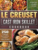 Le Creuset Cast Iron Skillet Cookbook: 250 Foolproof, Quick & Easy Cast Iron Skillet Recipes to Kick Start A Healthy Lifestyle