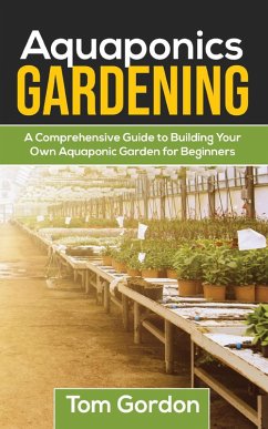 Aquaponics Gardening: A Beginner's Guide to Building Your Own Aquaponic Garden (eBook, ePUB) - Gordon, Tom