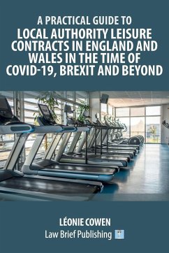 A Practical Guide to Local Authority Leisure Contracts in England and Wales in the Time of Covid-19, Brexit and Beyond - Cowen, Léonie