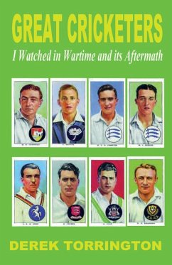 Great Cricketers I Watched in Wartime and its Aftermath - Torrington, Derek