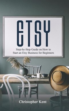 Etsy: Step-by-Step Guide on How to Start an Etsy Business for Beginners (eBook, ePUB) - Kent, Christopher