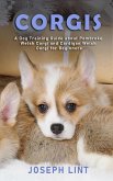 Corgis: A Dog Training Guide about Pembroke Welsh Corgi and Cardigan Welsh Corgi for Beginners (eBook, ePUB)