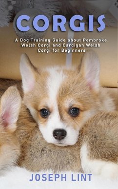 Corgis: A Dog Training Guide about Pembroke Welsh Corgi and Cardigan Welsh Corgi for Beginners (eBook, ePUB) - Lint, Joseph