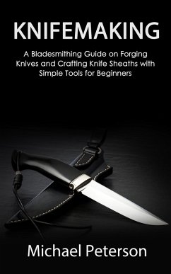 Cover Knifemaking: A Bladesmithing Guide on Forging Knives and Crafting Knife Sheaths with Simple Tools for Beginners (eBook, ePUB)
