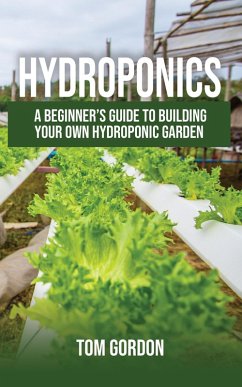Hydroponics: A Beginner's Guide to Building Your Own Hydroponic Garden (eBook, ePUB) - Gordon, Tom
