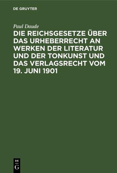 Die Reichsgesetze über das Urheberrecht an Werken der Literatur und der Tonkunst und das Verlagsrecht vom 19. Juni 1901 (eBook, PDF)