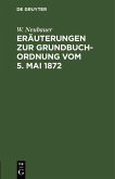 Eräuterungen zur Grundbuch-Ordnung vom 5. Mai 1872 (eBook, PDF) Eräuterungen zur Grundbuch-Ordnung vom 5. Mai 1872 (eBook, PDF)
