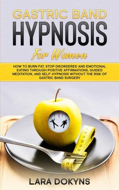 Cover Gastric Band Hypnosis For Women: How To Burn Fat, Stop Disordered And Emotional Eating Through Positive Affirmations, Guided Meditation, And Self-Hypnosis Without The Risk Of Gastric Band Surgery (eBook, ePUB)