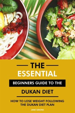 The Essential Beginners Guide to the Dukan Diet: How to Lose Weight Following the Dukan Diet Plan (eBook, ePUB) - Simons, Jane