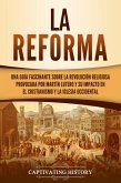 La Reforma: Una guía fascinante sobre la revolución religiosa provocada por Martín Lutero y su impacto en el cristianismo y la Iglesia occidental (eBook, ePUB)