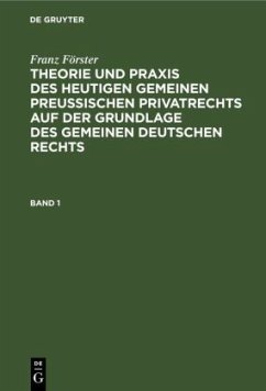 Franz Förster: Theorie und Praxis des heutigen gemeinen preußischen Privatrechts auf der Grundlage des gemeinen deutschen Rechts. Band 1 - Förster, Franz