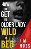 How to Get an older Lady Wild in Bed (eBook, ePUB)