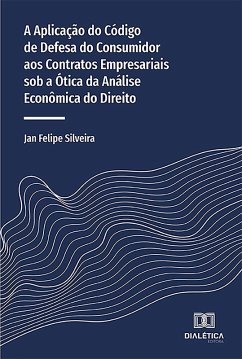 A Aplicação do Código de Defesa do Consumidor aos Contratos Empresariais sob a Ótica da Análise Econômica do Direito (eBook, ePUB) - Silveira, Jan Felipe