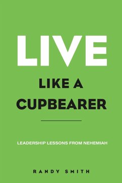 Live Like A Cupbearer, Leadership Lessons From Nehemiah (eBook, ePUB) - Smith, Randy