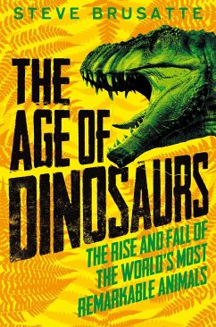 The Age of Dinosaurs: The Rise and Fall of the World's Most Remarkable Animals (eBook, ePUB) - Brusatte, Steve