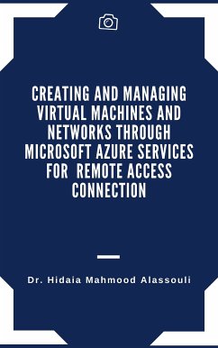 Creating and Managing Virtual Machines and Networks Through Microsoft Azure Services for Remote Access Connection (eBook, ePUB) - Alassouli, Dr. Hidaia Mahmood