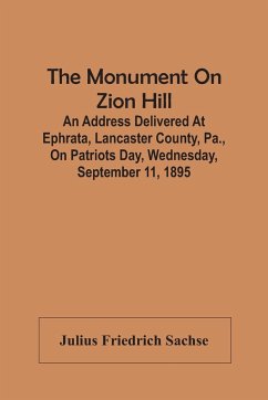 The Monument On Zion Hill: An Address Delivered At Ephrata, Lancaster County, Pa., On Patriots Day, Wednesday, September 11, 1895 - Friedrich Sachse, Julius