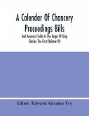 A Calendar Of Chancery Proceedings Bills And Answers Fields In The Reign Of King Charles The First (Volume Iv)
