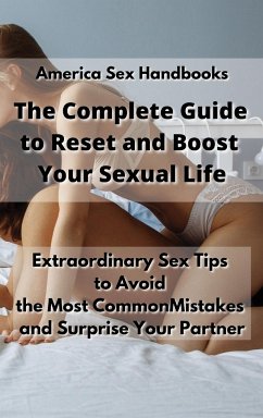 The Complete Guide to Reset and Boost Your Sexual Life: How to Enjoy the Benefits of Sex with Useful Tips, Life Habits and Dirty Talk Guidelines - America Sex Handbooks